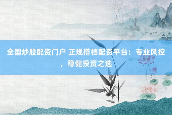 全国炒股配资门户 正规搭档配资平台：专业风控，稳健投资之选