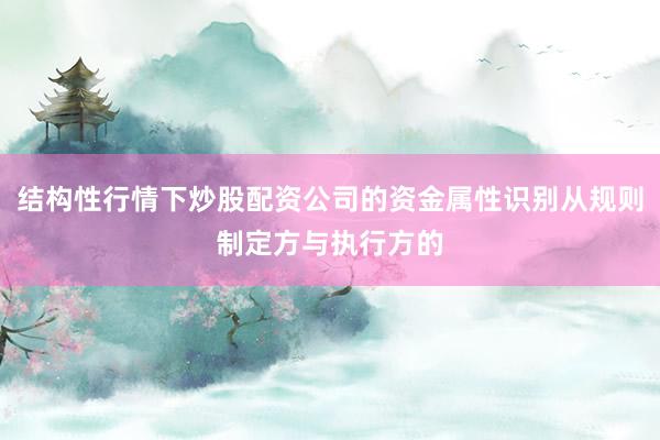 结构性行情下炒股配资公司的资金属性识别从规则制定方与执行方的