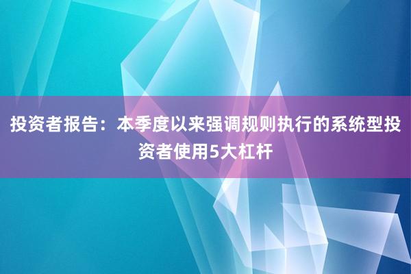 投资者报告：本季度以来强调规则执行的系统型投资者使用5大杠杆