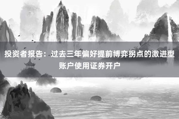 投资者报告：过去三年偏好提前博弈拐点的激进型账户使用证券开户
