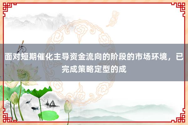 面对短期催化主导资金流向的阶段的市场环境，已完成策略定型的成