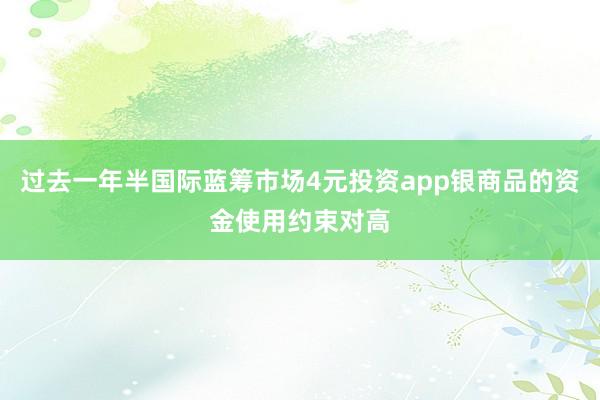 过去一年半国际蓝筹市场4元投资app银商品的资金使用约束对高