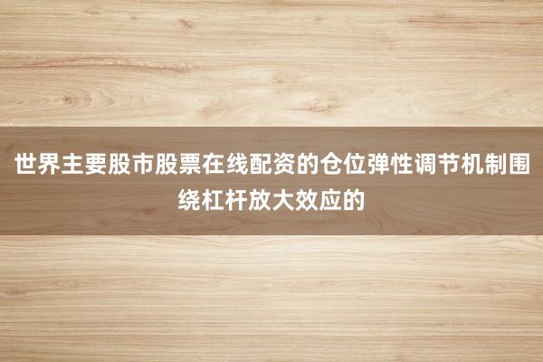 世界主要股市股票在线配资的仓位弹性调节机制围绕杠杆放大效应的